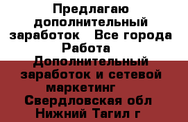 Предлагаю дополнительный заработок - Все города Работа » Дополнительный заработок и сетевой маркетинг   . Свердловская обл.,Нижний Тагил г.